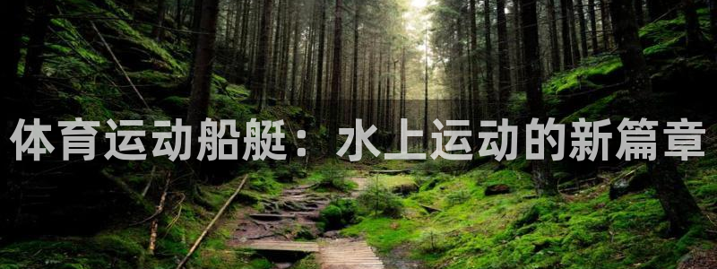 球派体育App下载：体育运动船艇：水上运动的新篇章