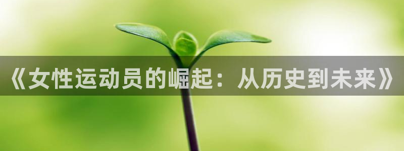 球派体育app免费下载：《女性运动员的崛起：从历史到未来》
