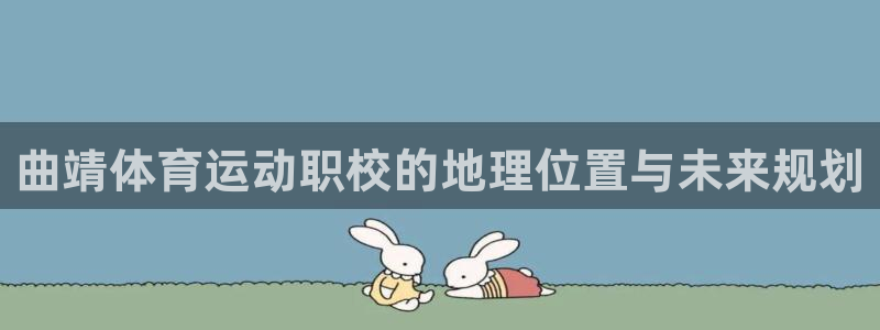 球派体育有风险吗：曲靖体育运动职校的地理位置与未来规划