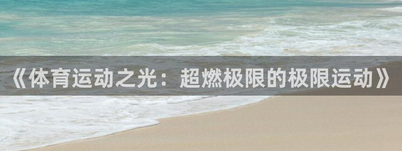 球派体育下载官网：《体育运动之光：超燃极限的极限运动》