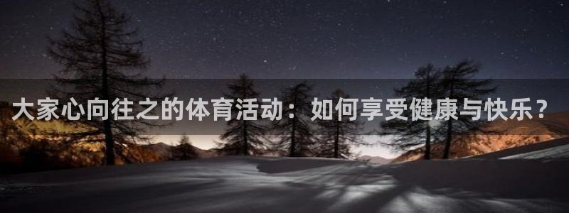 球派体育手机版免费下载：大家心向往之的体育活动：如何享受健康与快乐？