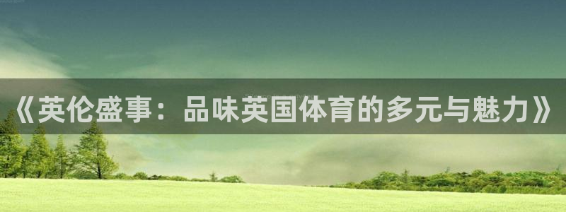 下载球派体育：《英伦盛事：品味英国体育的多元与魅力》